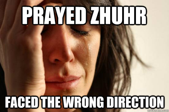 prayed zhuhr faced the wrong direction  First World Problems