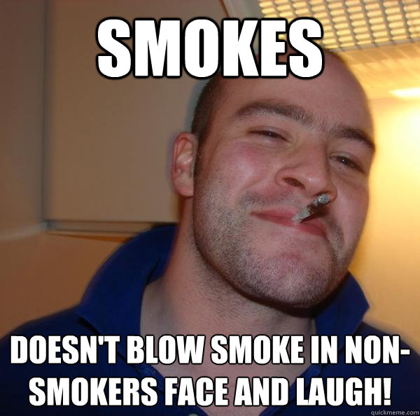Smokes Doesn't blow smoke in nonsmokers face and laugh! Misc quickmeme