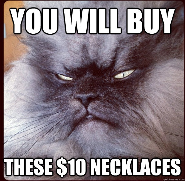 You will buy these $10 necklaces  Colonel Meow