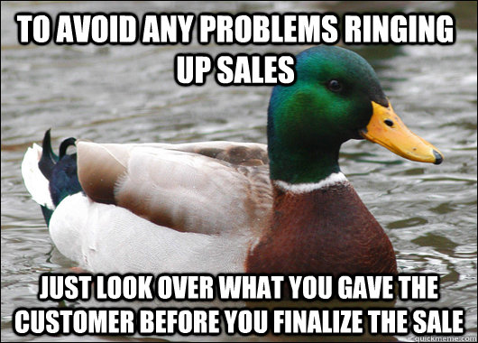 To avoid any problems ringing up sales just look over what you gave the customer before you finalize the sale  Actual Advice Mallard