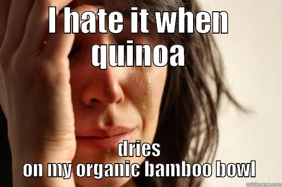 I HATE IT WHEN QUINOA DRIES ON MY ORGANIC BAMBOO BOWL First World Problems