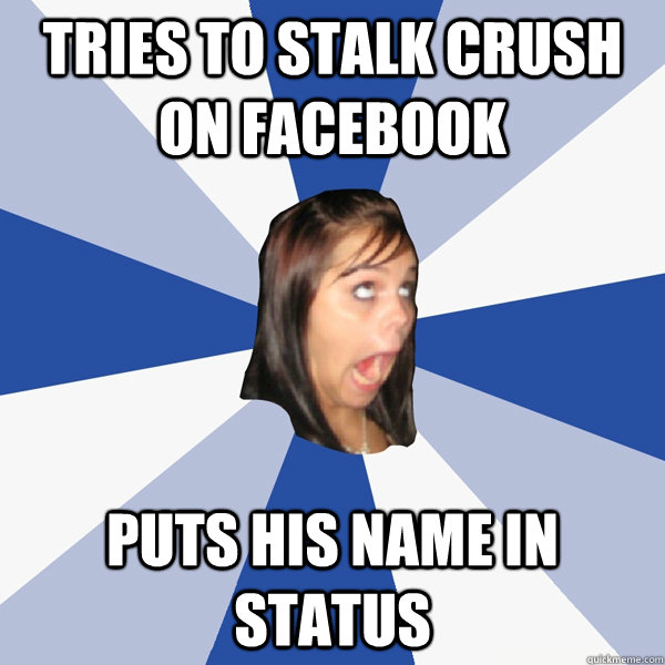 Tries to stalk crush on facebook puts his name in status  Annoying Facebook Girl