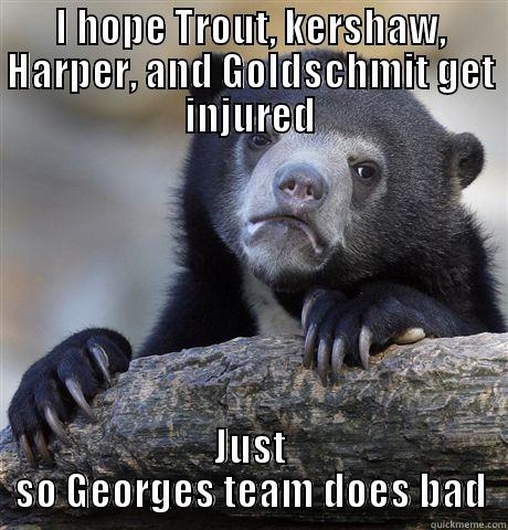 I HOPE TROUT, KERSHAW, HARPER, AND GOLDSCHMIT GET INJURED JUST SO GEORGES TEAM DOES BAD Confession Bear