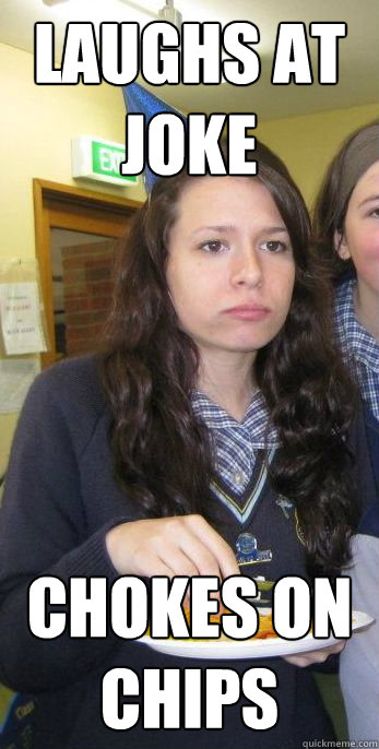 Laughs at joke Chokes on Chips  