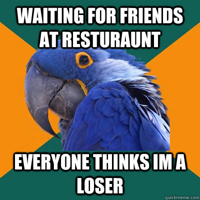 waiting for friends at resturaunt everyone thinks im a loser  Paranoid Parrot