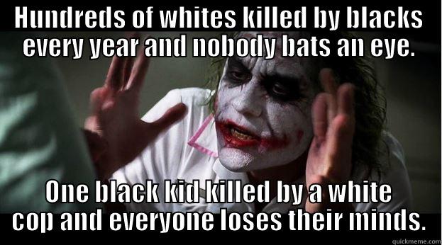 HUNDREDS OF WHITES KILLED BY BLACKS EVERY YEAR AND NOBODY BATS AN EYE. ONE BLACK KID KILLED BY A WHITE COP AND EVERYONE LOSES THEIR MINDS. Joker Mind Loss