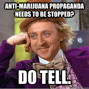 Anti-marijuana propaganda needs to be stopped? Do tell.  Psychotic Willy Wonka