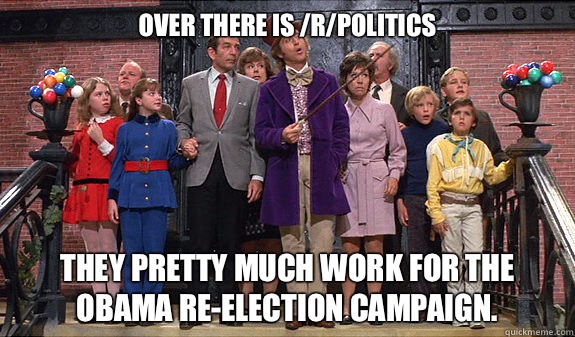 Over there is /r/politics They pretty much work for the Obama re-election campaign.  