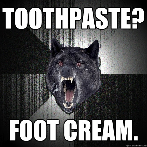toothpaste? foot cream.  Insanity Wolf