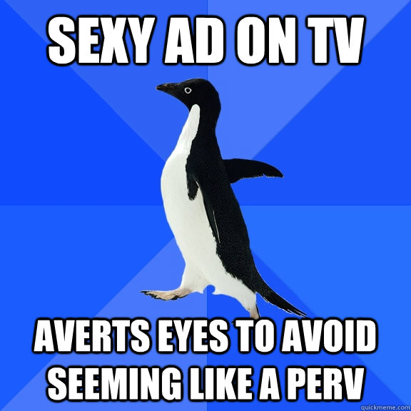 Sexy ad on tv averts eyes to avoid seeming like a perv  Socially Awkward Penguin