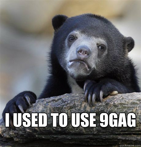 I used to use 9gag   Confession Bear