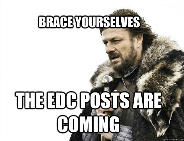 BRACE YOURSELVES The EDC posts are coming - BRACE YOURSELVES The EDC posts are coming  BRACE YOURSELF SOLO QUEUE