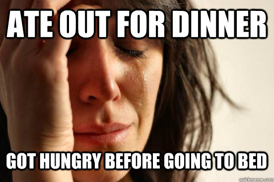 Ate out for dinner Got hungry before going to bed Caption 3 goes here  First World Problems