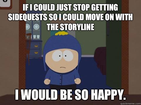 If i could just stop getting sidequests so I could move on with the storyline i would be so happy.  Craig would be so happy