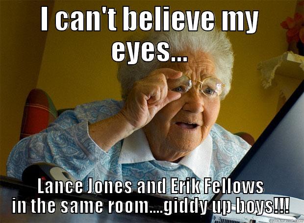 I CAN'T BELIEVE MY EYES... LANCE JONES AND ERIK FELLOWS IN THE SAME ROOM....GIDDY UP BOYS!!! Grandma finds the Internet