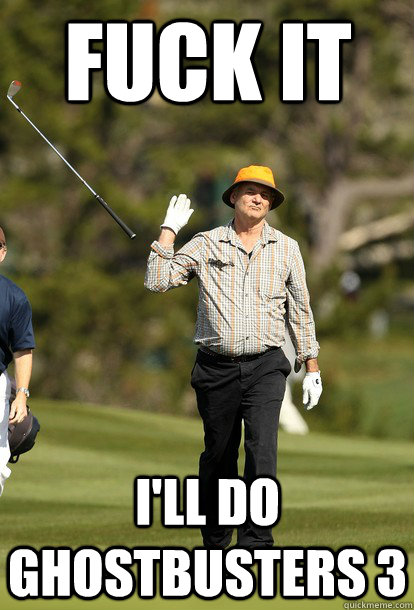 fuck it I'll do Ghostbusters 3  fuck it bill murray