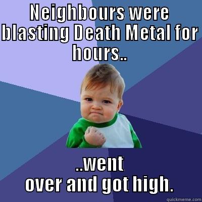 NEIGHBOURS WERE BLASTING DEATH METAL FOR HOURS.. ..WENT OVER AND GOT HIGH. Success Kid