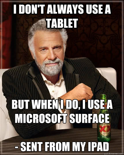 I don't always use a tablet But when I do, I use a Microsoft Surface

- Sent from my iPad  The Most Interesting Man In The World