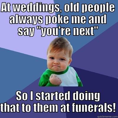 AT WEDDINGS, OLD PEOPLE ALWAYS POKE ME AND SAY 