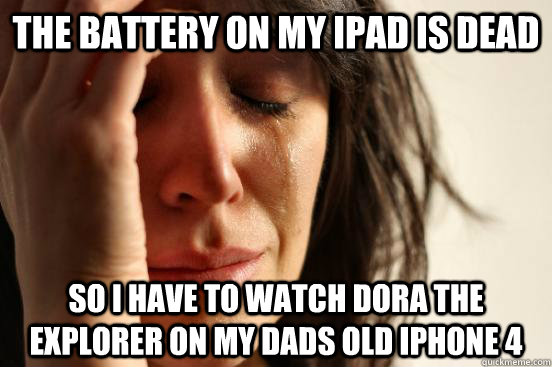 the battery on my ipad is dead so I have to watch dora the explorer on my dads old iphone 4  First World Problems