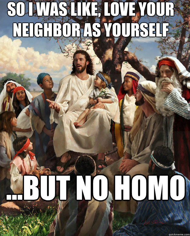 So I was like, love your neighbor as yourself ...but no homo   Story Time Jesus