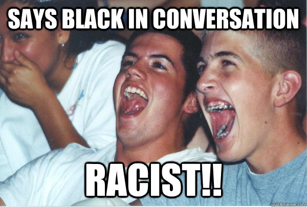 Says black in conversation Racist!!   Immature High Schoolers