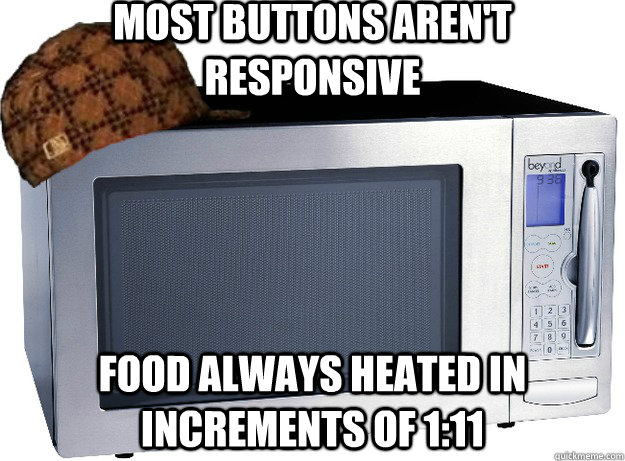 most buttons aren't responsive food always heated in increments of 1:11  Scumbag Microwave