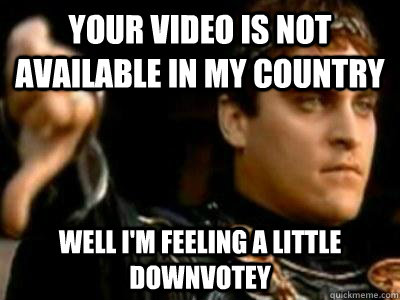 your video is not available in my country well i'm feeling a little downvotey  Downvoting Roman
