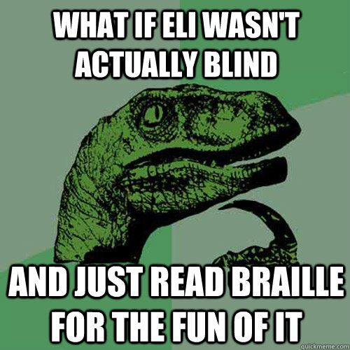 What if Eli wasn't actually blind And just read braille for the fun of it  Philosoraptor