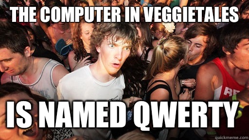 The computer in VeggieTales Is named QWERTY - The computer in VeggieTales Is named QWERTY  Sudden Clarity Clarence