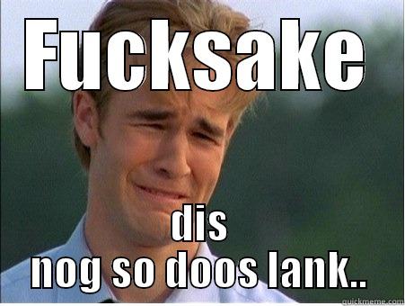 FUCKSAKE DIS NOG SO DOOS LANK.. 1990s Problems