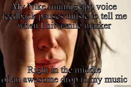 MY NIKE RUNNING APP VOICE FEEDBACK PAUSES MUSIC TO TELL ME WHEN I HIT A MILE MARKER RIGHT IN THE MIDDLE OF AN AWESOME DROP IN MY MUSIC First World Problems