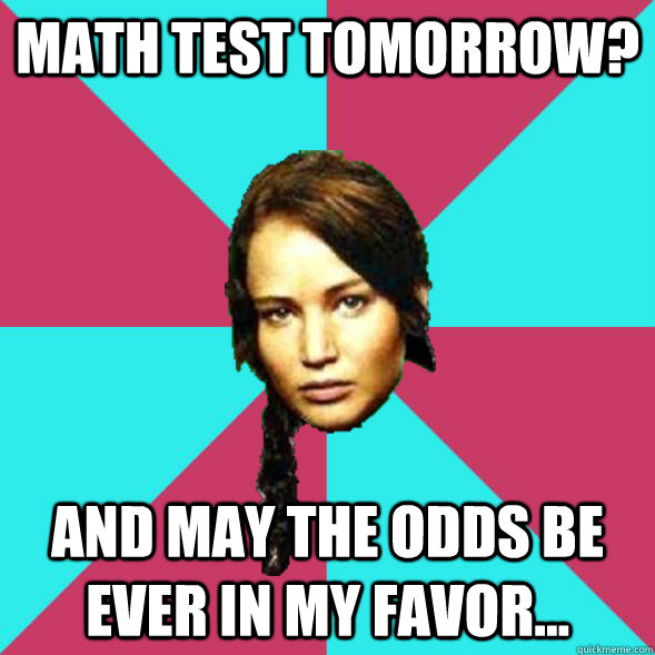 MATH test tomorrow? and may the odds be ever in my favor...  