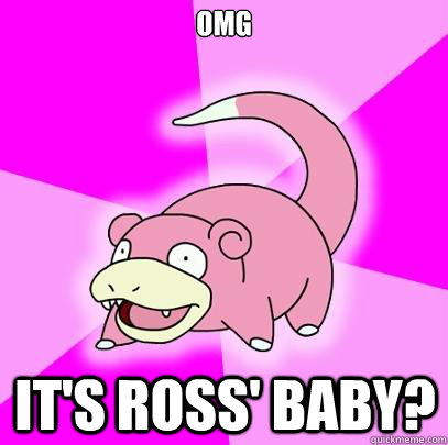 OMG It's Ross' Baby?  Slowpoke