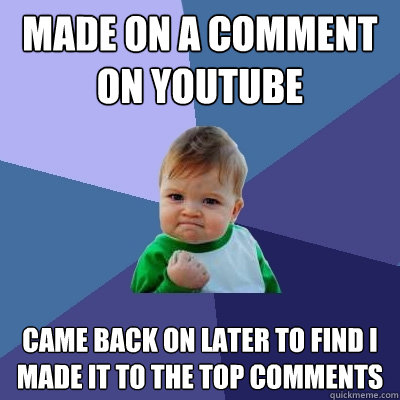 made on a comment on Youtube came back on later to find I made it to the top comments  Success Kid