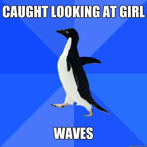 Caught looking at girl waves  Socially Awkward Penguin