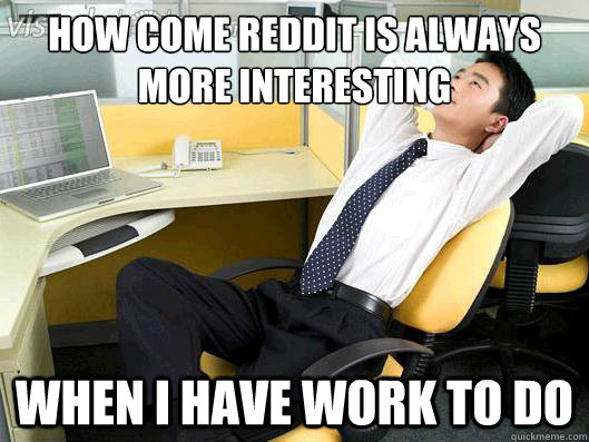 How Come reddit is always more interesting When I have work to do  - How Come reddit is always more interesting When I have work to do   Office Thoughts