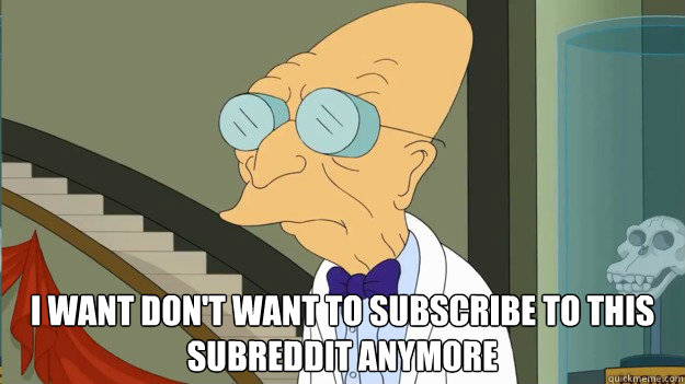  I want don't want to subscribe to this subreddit anymore  I Dont Want To Live On This Planet Anymore