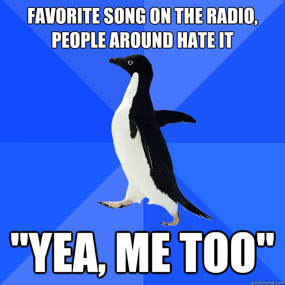 Favorite song on the radio, people around hate it 