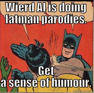 WIERD AL IS DOING FATMAN PARODIES. GET A SENSE OF HUMOUR. Slappin Batman