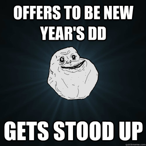 Offers to be New Year's DD Gets stood up  Forever Alone