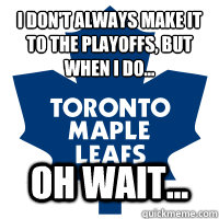 I don't always make it to the playoffs, but when i do... oh wait... - I don't always make it to the playoffs, but when i do... oh wait...  toronto sucks