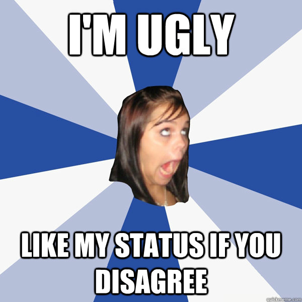 I'm ugly like my status if you disagree  Annoying Facebook Girl