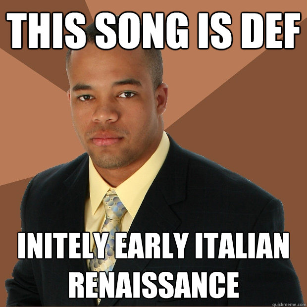 This song is def initely early italian renaissance  Successful Black Man