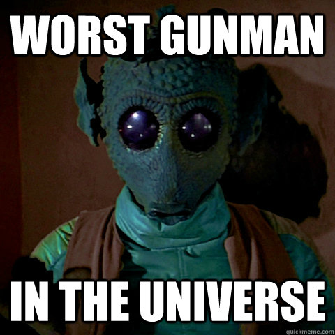 Worst gunman in the universe - Worst gunman in the universe  Greedo Shot First