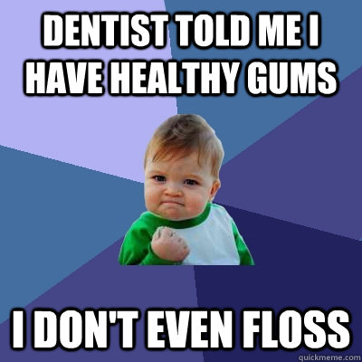 Dentist told me I have healthy gums I don't even floss - Dentist told me I have healthy gums I don't even floss  Success Kid