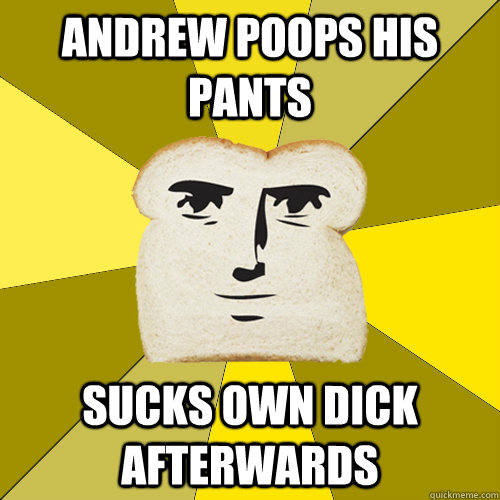 Andrew poops his pants sucks own dick afterwards  Breadfriend
