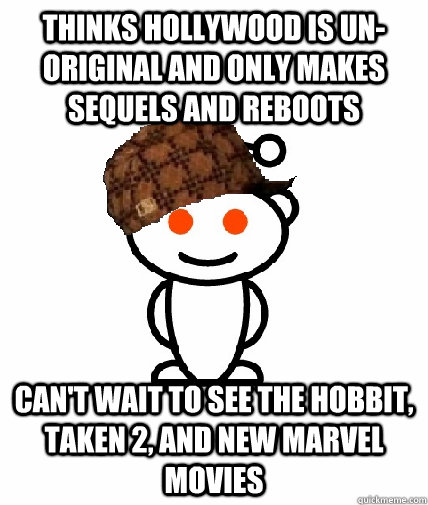 thinks hollywood is un-original and only makes sequels and reboots can't wait to see the hobbit, Taken 2, and new marvel movies  Scumbag Redditor