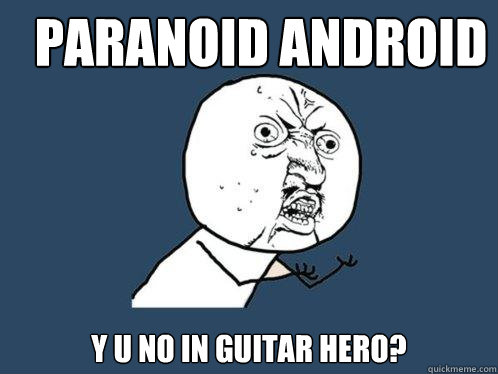 Paranoid Android y u no in guitar hero?  Y U No