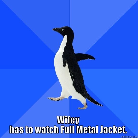  WIFEY HAS TO WATCH FULL METAL JACKET. Socially Awkward Penguin